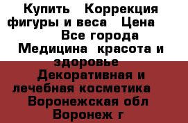 Купить : Коррекция фигуры и веса › Цена ­ 100 - Все города Медицина, красота и здоровье » Декоративная и лечебная косметика   . Воронежская обл.,Воронеж г.